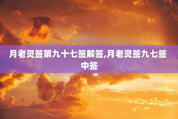 月老灵签第九十七签解签,月老灵签九七签 中签