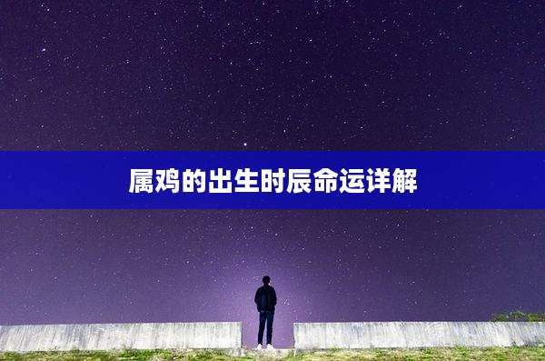 属鸡的出生时辰命运详解