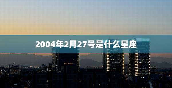 2004年2月27号是什么星座