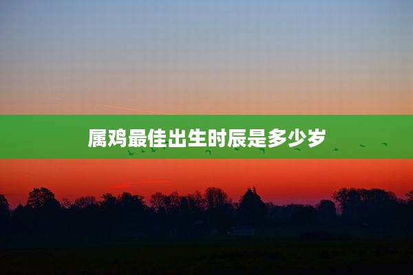 属鸡最佳出生时辰是多少岁