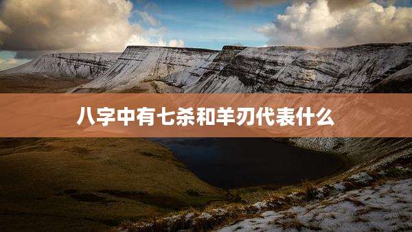 八字中有七杀和羊刃代表什么
