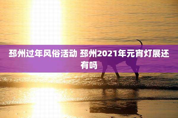 邳州过年风俗活动 邳州2021年元宵灯展还有吗