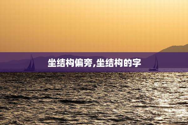 坐结构偏旁,坐结构的字
