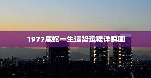1977属蛇一生运势运程详解图