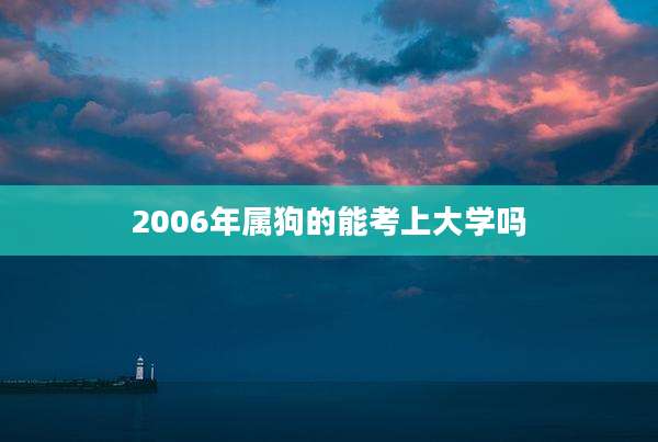 2006年属狗的能考上大学吗