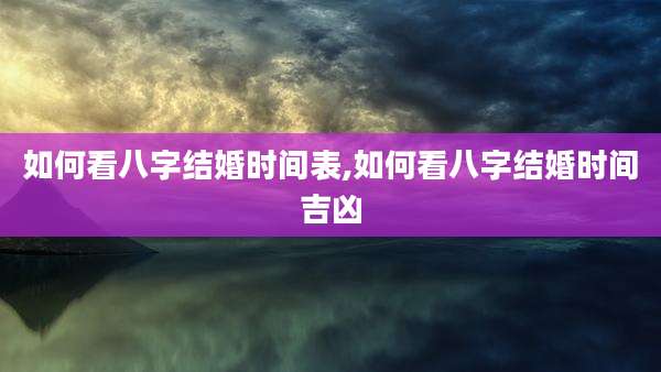 如何看八字结婚时间表,如何看八字结婚时间吉凶