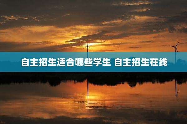 自主招生适合哪些学生 自主招生在线