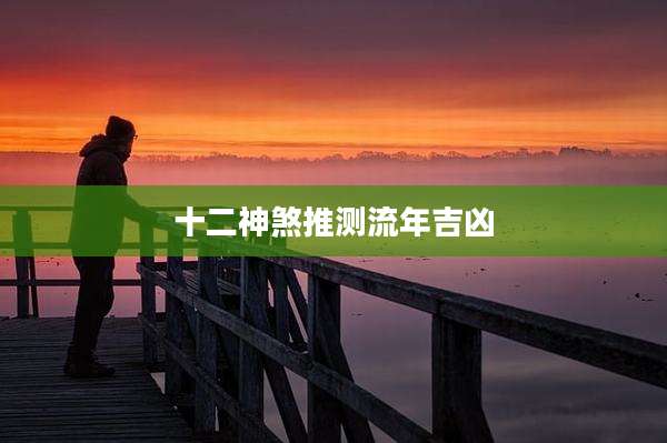十二神煞推测流年吉凶