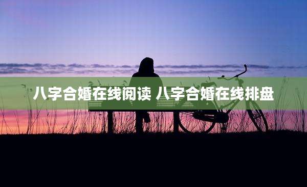 八字合婚在线阅读 八字合婚在线排盘