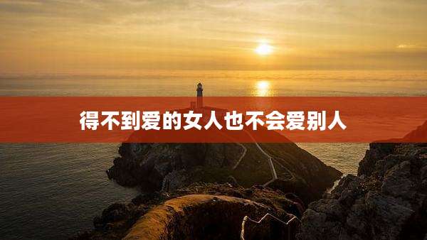 得不到爱的女人也不会爱别人