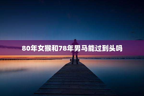 80年女猴和78年男马能过到头吗
