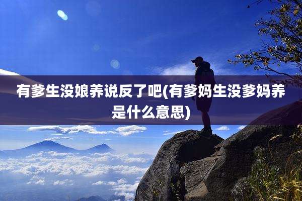 有爹生没娘养说反了吧(有爹妈生没爹妈养是什么意思)