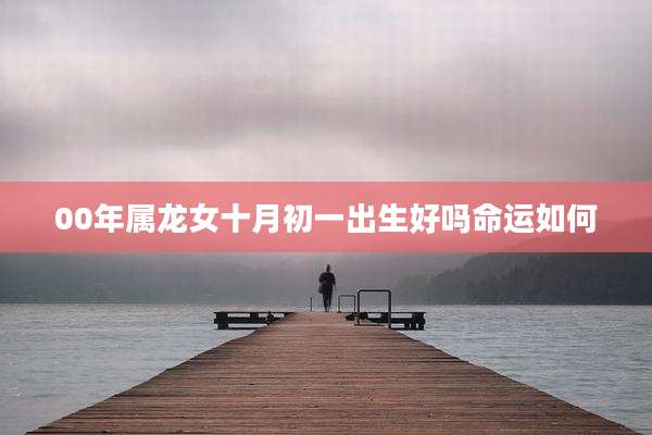 00年属龙女十月初一出生好吗命运如何