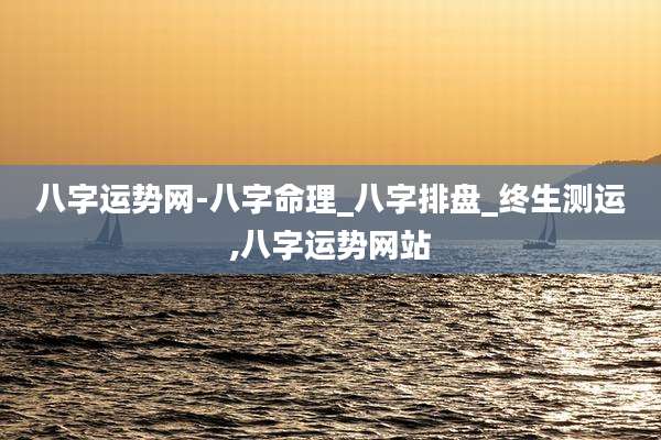八字运势网-八字命理_八字排盘_终生测运,八字运势网站