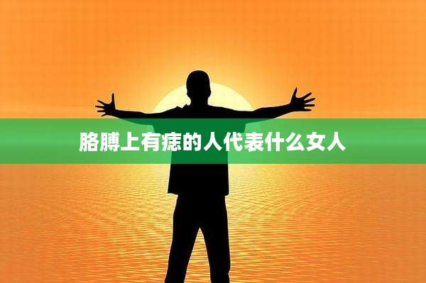 胳膊上有痣的人代表什么女人