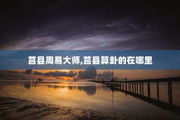 莒县周易大师,莒县算卦的在哪里