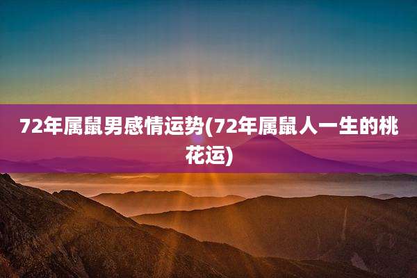 72年属鼠男感情运势(72年属鼠人一生的桃花运)