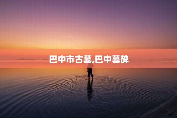 巴中市古墓,巴中墓碑