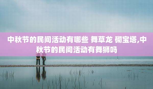 中秋节的民间活动有哪些 舞草龙 砌宝塔,中秋节的民间活动有舞狮吗