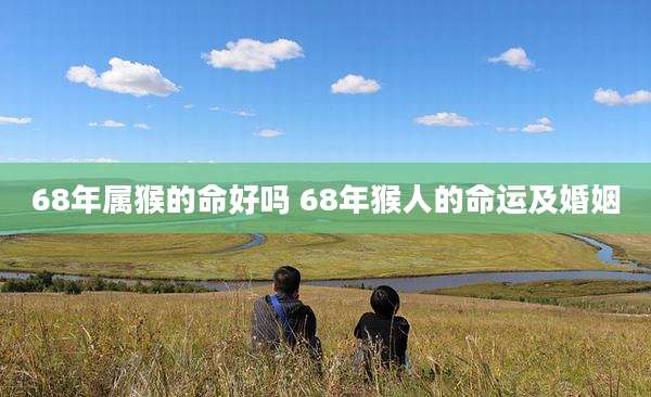 68年属猴的命好吗 68年猴人的命运及婚姻