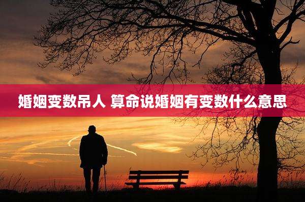 婚姻变数吊人 算命说婚姻有变数什么意思