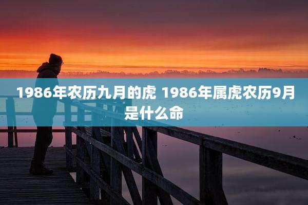 1986年农历九月的虎 1986年属虎农历9月是什么命