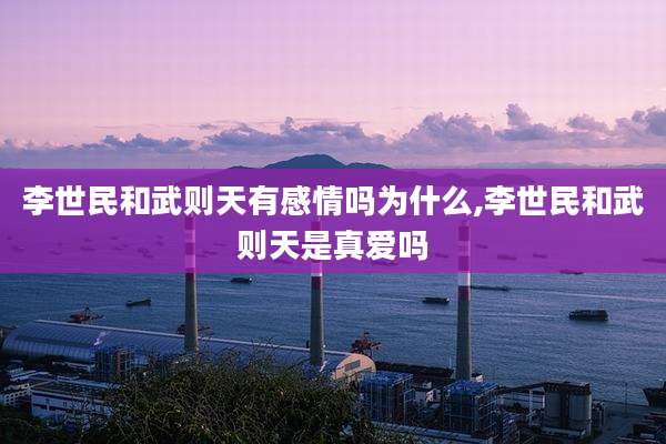李世民和武则天有感情吗为什么,李世民和武则天是真爱吗