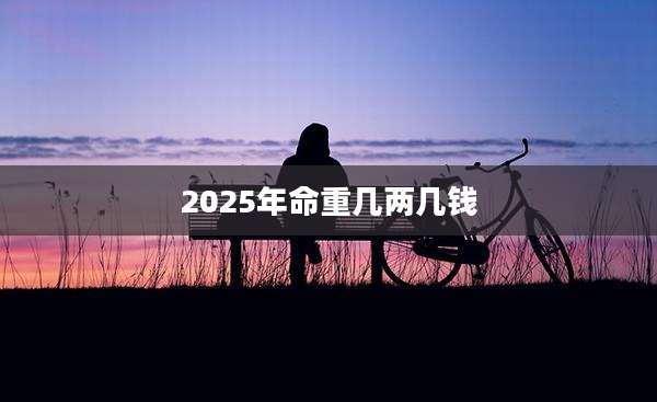 2025年命重几两几钱