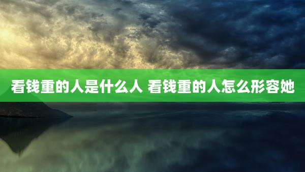 看钱重的人是什么人 看钱重的人怎么形容她