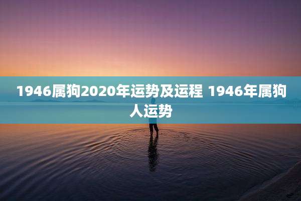 1946属狗2020年运势及运程 1946年属狗人运势