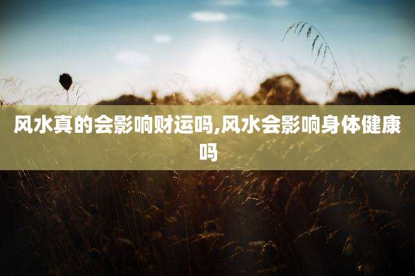 风水真的会影响财运吗,风水会影响身体健康吗