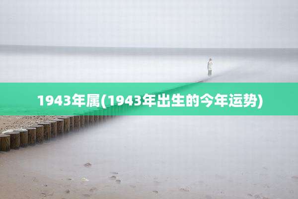 1943年属(1943年出生的今年运势)