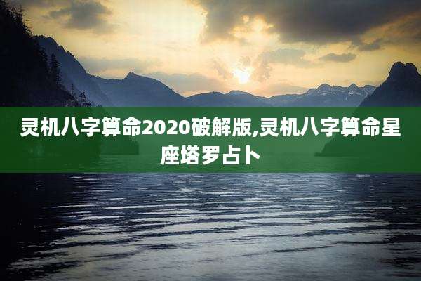 灵机八字算命2020破解版,灵机八字算命星座塔罗占卜
