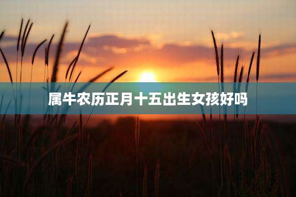 属牛农历正月十五出生女孩好吗