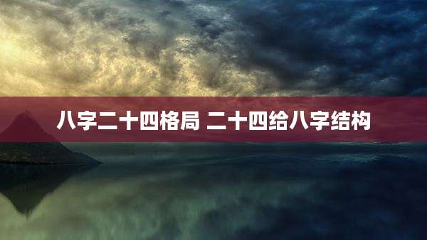 八字二十四格局 二十四给八字结构