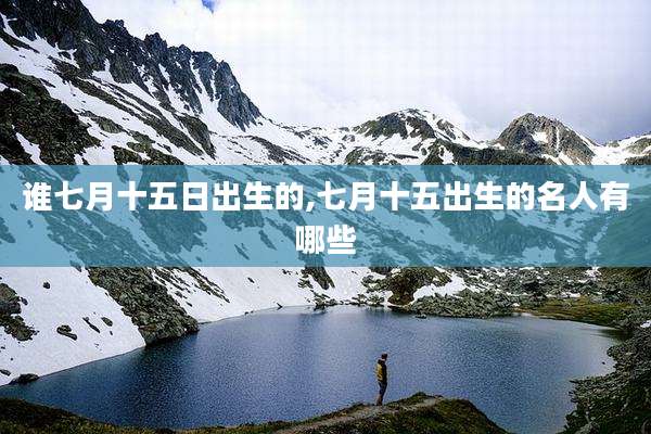 谁七月十五日出生的,七月十五出生的名人有哪些