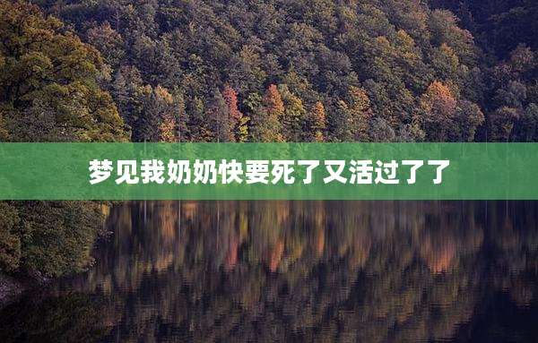 梦见我奶奶快要死了又活过了了