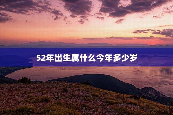 52年出生属什么今年多少岁