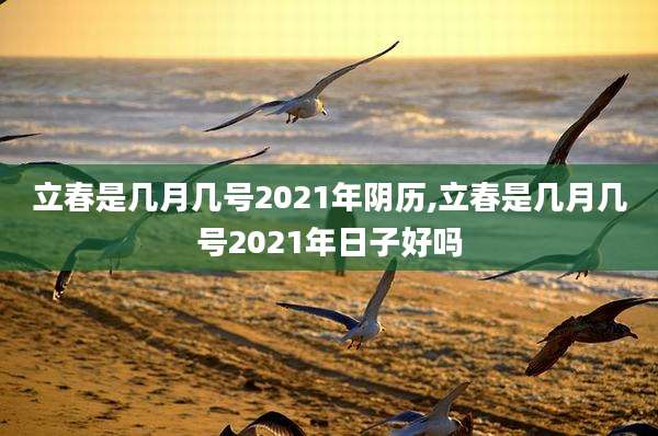 立春是几月几号2021年阴历,立春是几月几号2021年日子好吗