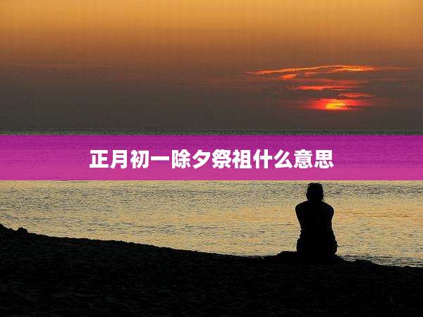 正月初一除夕祭祖什么意思