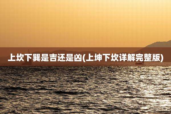 上坎下巽是吉还是凶(上坤下坎详解完整版)