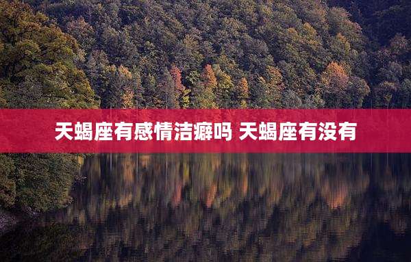 天蝎座有感情洁癖吗 天蝎座有没有