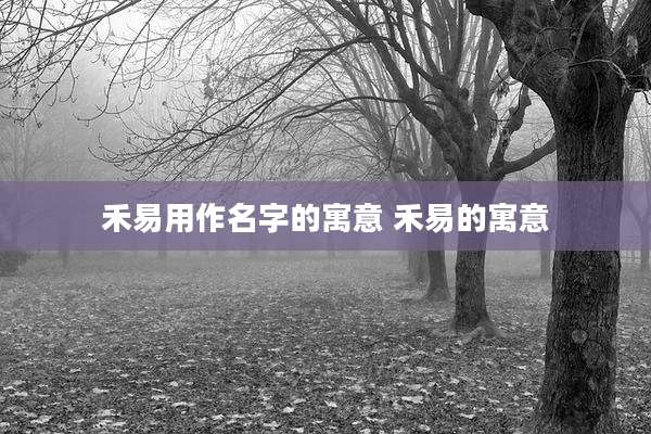 禾易用作名字的寓意 禾易的寓意