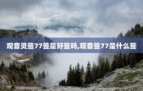 观音灵签77签是好签吗,观音签77是什么签