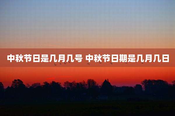 中秋节日是几月几号 中秋节日期是几月几日