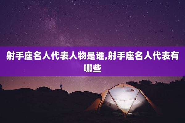 射手座名人代表人物是谁,射手座名人代表有哪些