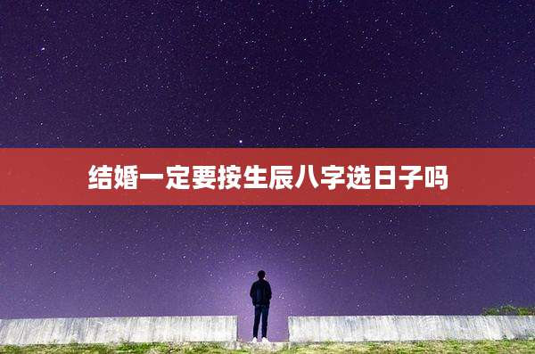 结婚一定要按生辰八字选日子吗