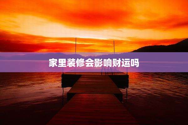 家里装修会影响财运吗