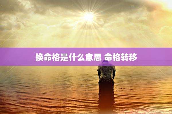 换命格是什么意思 命格转移