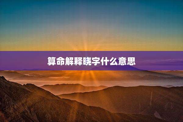 算命解释晓字什么意思